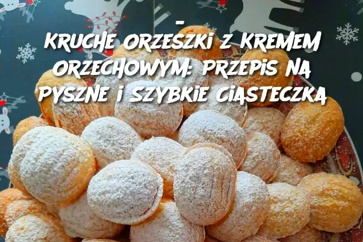 Kruche Orzeszki z Kremem Orzechowym: Przepis na Pyszne i Szybkie Ciasteczka