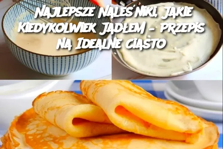 Najlepsze Naleśniki, Jakie Kiedykolwiek Jadłem – Przepis na Idealne Ciasto