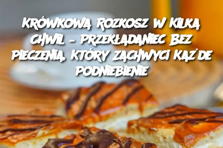 Krówkowa Rozkosz w Kilka Chwil – Przekładaniec Bez Pieczenia, Który Zachwyci Każde Podniebienie