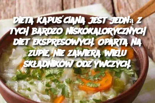 Dieta kapuściana jest jedną z tych bardzo niskokalorycznych diet ekspresowych. Oparta na zupie, nie zawiera wielu składników odżywczych.