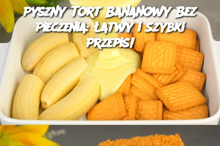 Pyszny Tort Bananowy Bez Pieczenia: Łatwy i Szybki Przepis!