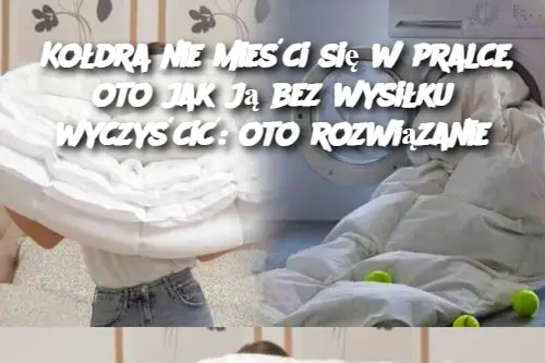 Kołdra nie mieści się w pralce, oto jak ją bez wysiłku wyczyścić: oto rozwiązanie