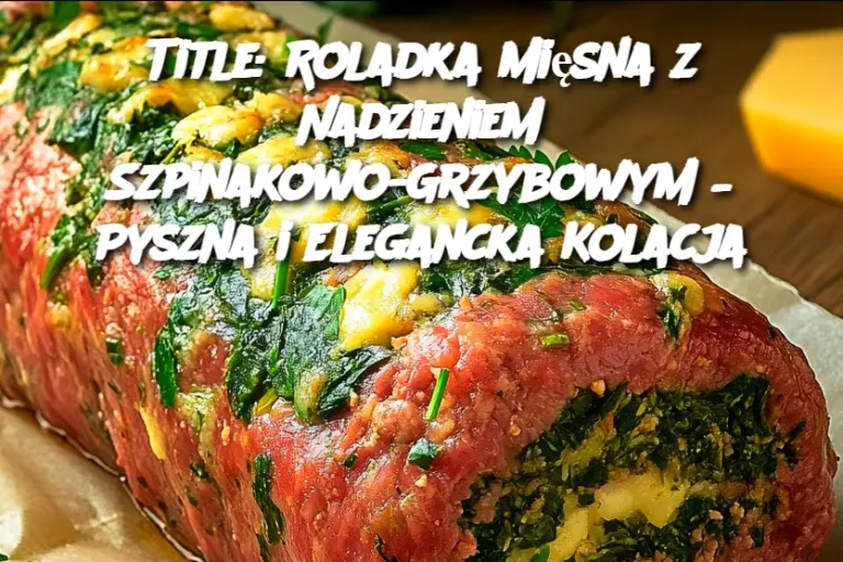 Roladka Mięsna z Nadzieniem Szpinakowo-Grzybowym – Pyszna i Elegancka Kolacja