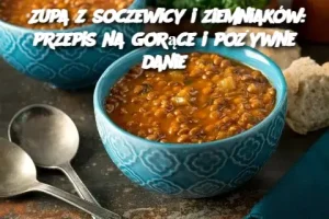 Zupa z soczewicy i ziemniaków: przepis na gorące i pożywne danie