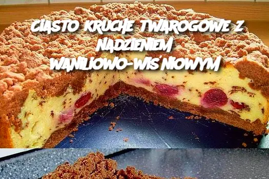 Ciasto kruche twarogowe z nadzieniem waniliowo-wiśniowym