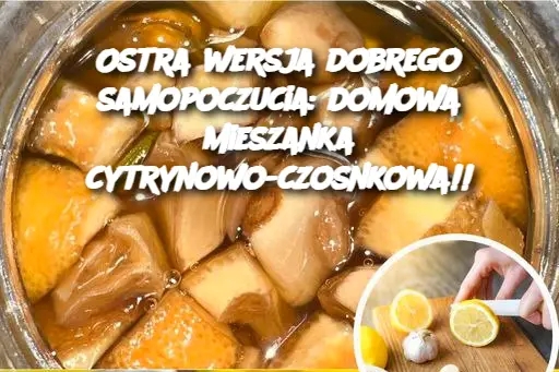 Ostra wersja dobrego samopoczucia: domowa mieszanka cytrynowo-czosnkowa!!