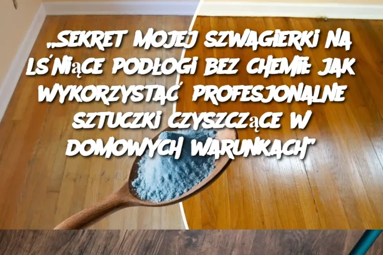 „Sekret mojej szwagierki na lśniące podłogi bez chemii: jak wykorzystać profesjonalne sztuczki czyszczące w domowych warunkach”