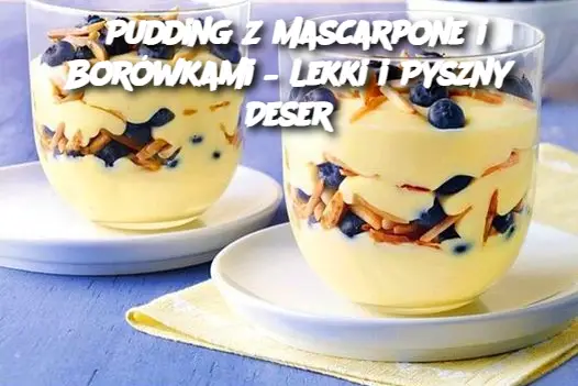 Pudding z Mascarpone i Borówkami – Lekki i Pyszny Deser