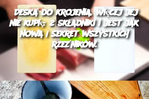 Deska do krojenia, więcej jej nie kupię: 2 składniki i jest jak nowa | Sekret wszystkich rzeźników.