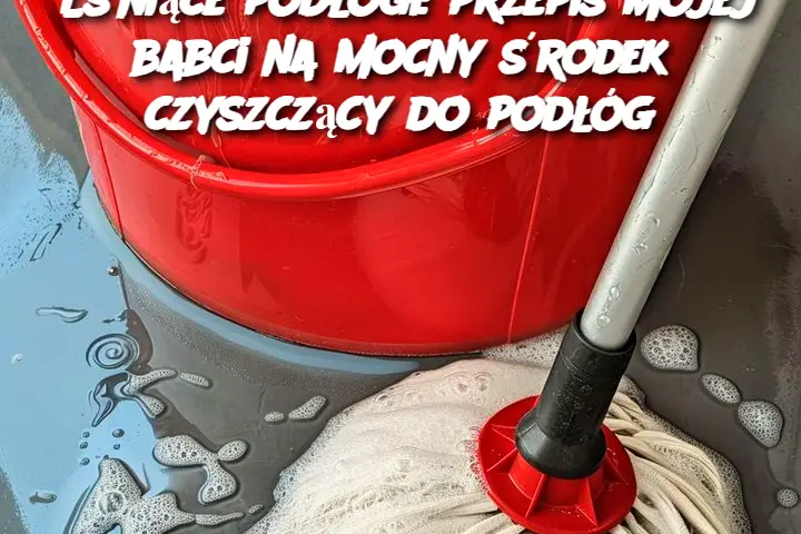 Lśniące podłogi: przepis mojej babci na mocny środek czyszczący do podłóg