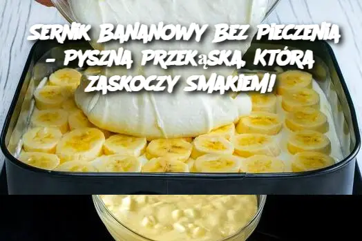 Sernik Bananowy Bez Pieczenia – Pyszna Przekąska, Która Zaskoczy Smakiem!