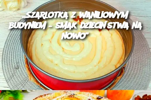 Szarlotka z waniliowym budyniem – smak dzieciństwa na nowo