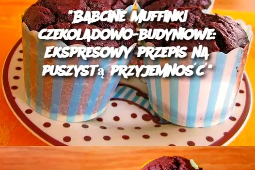 Babcine muffinki czekoladowo-budyniowe: Ekspresowy przepis na puszystą przyjemność