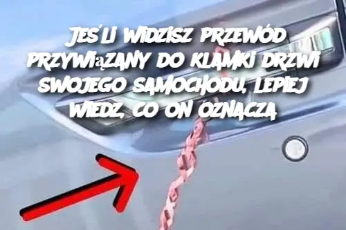 Jeśli widzisz przewód przywiązany do klamki drzwi swojego samochodu, lepiej wiedz, co on oznacza