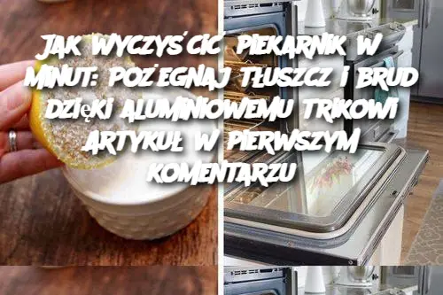 Jak wyczyścić piekarnik w 5 minut: Pożegnaj tłuszcz i brud dzięki aluminiowemu trikowi