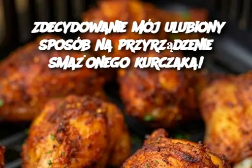 Zdecydowanie mój ulubiony sposób na przyrządzenie smażonego kurczaka!