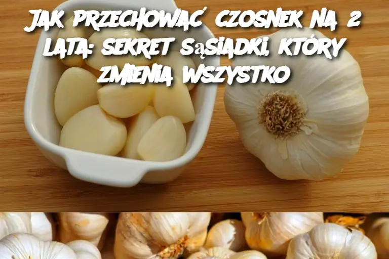 Jak przechować czosnek na 2 lata: sekret sąsiadki, który zmienia wszystko