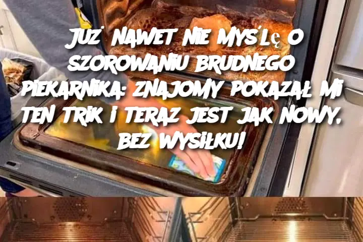 Już nawet nie myślę o szorowaniu brudnego piekarnika: znajomy pokazał mi ten trik i teraz jest jak nowy, bez wysiłku!