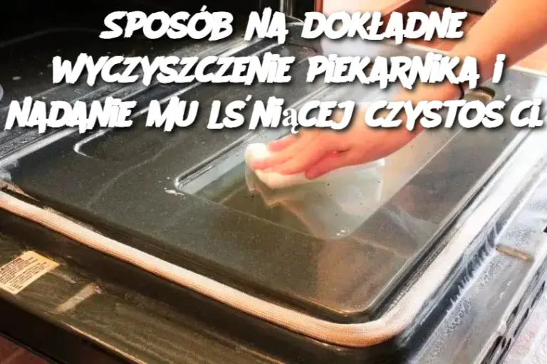 Sposób na dokładne wyczyszczenie piekarnika i nadanie mu lśniącej czystości.