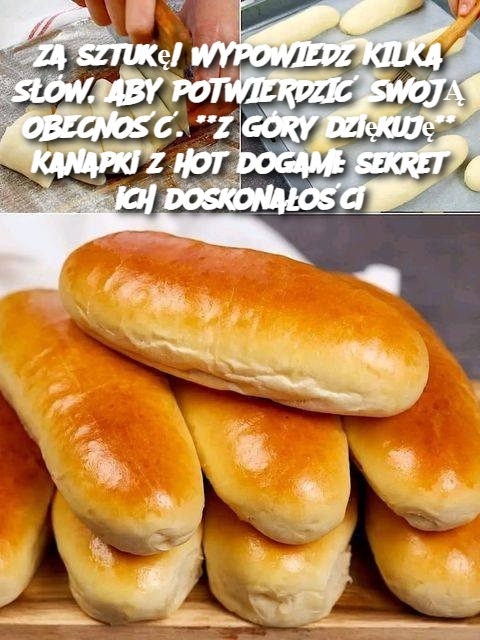 Za sztukę! WYPOWIEDZ KILKA SŁÓW, ABY POTWIERDZIĆ SWOJĄ OBECNOŚĆ. **Z góry dziękuję** Kanapki z hot dogami: sekret ich doskonałości