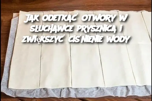 Jak odetkać otwory w słuchawce prysznica i zwiększyć ciśnienie wody