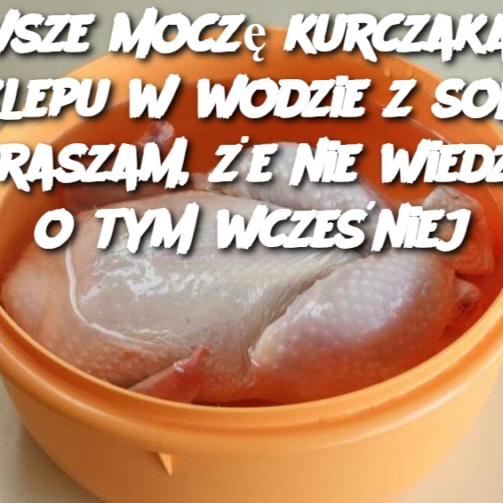 Zawsze moczę kurczaka ze sklepu w wodzie z solą. Przepraszam, że nie wiedziałem o tym wcześniej