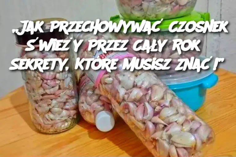 Jak Przechowywać Czosnek Świeży Przez Cały Rok? Sekrety, Które Musisz Znać!