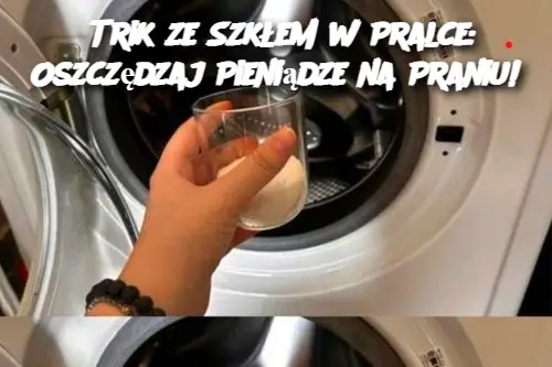 Trik ze Szkłem w Pralce: Oszczędzaj Pieniądze na Praniu!