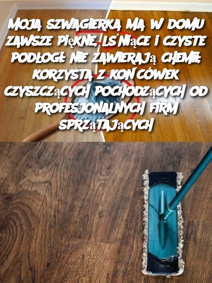 Moja szwagierka ma w domu zawsze piękne, lśniące i czyste podłogi: nie zawierają chemii; korzysta z końcówek czyszczących pochodzących od profesjonalnych firm sprzątających